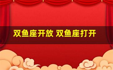 双鱼座开放 双鱼座打开